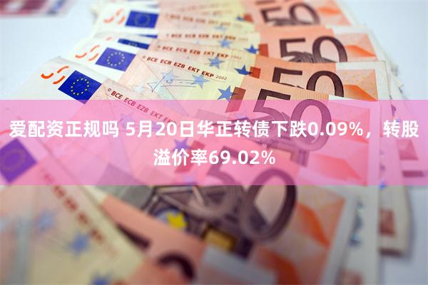 爱配资正规吗 5月20日华正转债下跌0.09%，转股溢价率69.02%