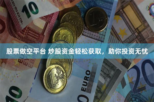 股票做空平台 炒股资金轻松获取，助你投资无忧