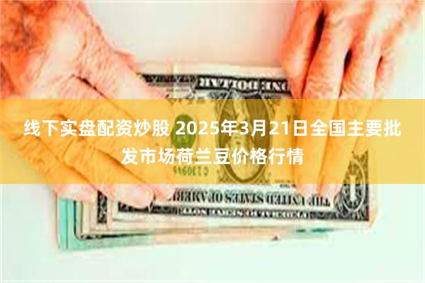 线下实盘配资炒股 2025年3月21日全国主要批发市场荷兰豆价格行情