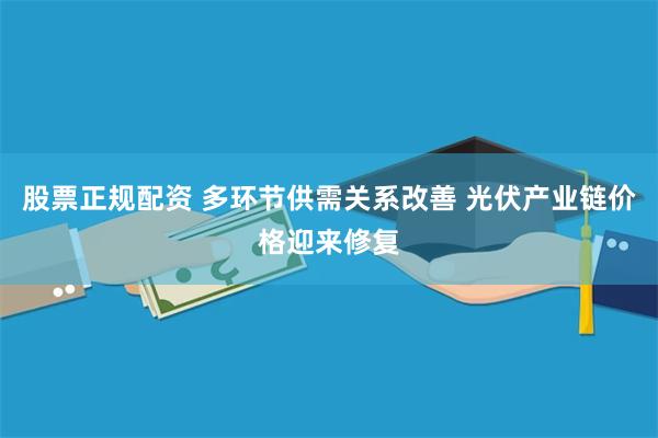 股票正规配资 多环节供需关系改善 光伏产业链价格迎来修复