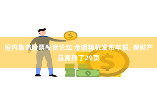 国内靠谱股票配资论坛 金明精机发布年报, 理财产品竟列了29页