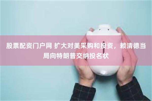 股票配资门户网 扩大对美采购和投资，赖清德当局向特朗普交纳投名状