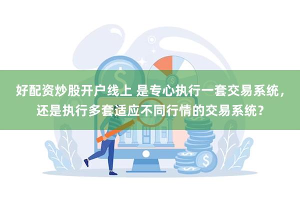 好配资炒股开户线上 是专心执行一套交易系统，还是执行多套适应不同行情的交易系统？
