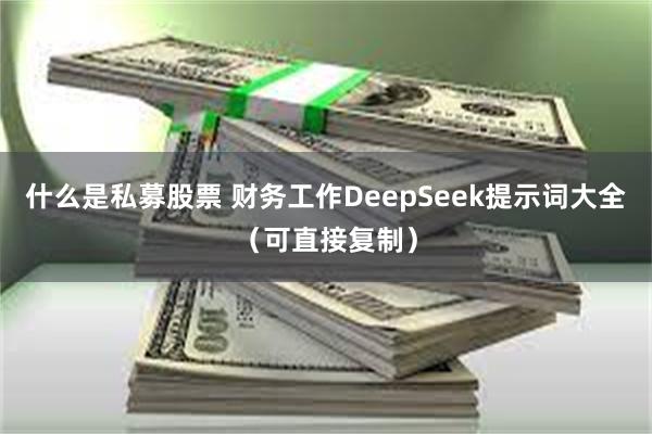 什么是私募股票 财务工作DeepSeek提示词大全（可直接复制）