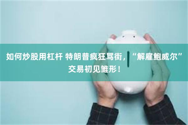 如何炒股用杠杆 特朗普疯狂骂街，“解雇鲍威尔”交易初见雏形！