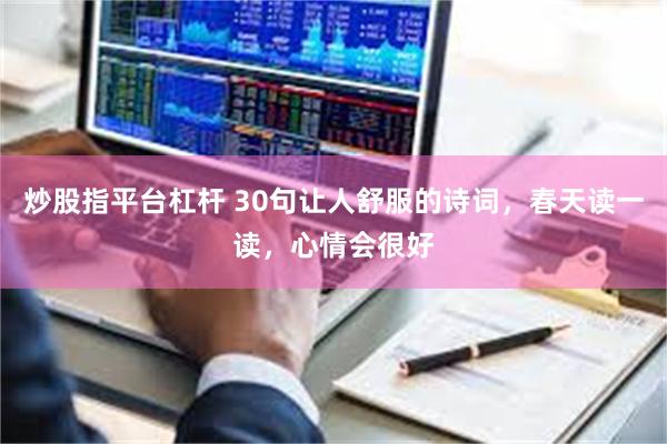 炒股指平台杠杆 30句让人舒服的诗词，春天读一读，心情会很好