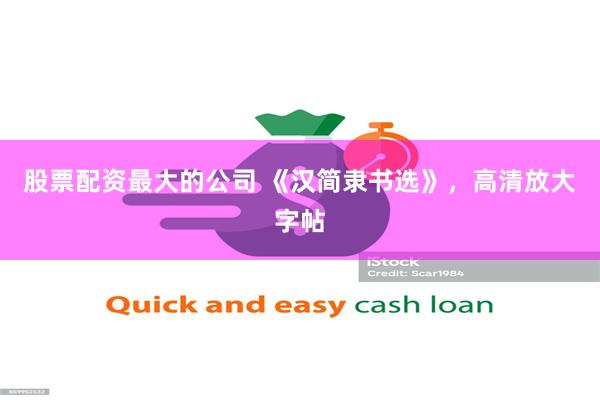 股票配资最大的公司 《汉简隶书选》，高清放大字帖