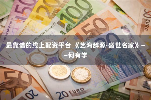 最靠谱的线上配资平台 《艺海辞源·盛世名家》——何有学