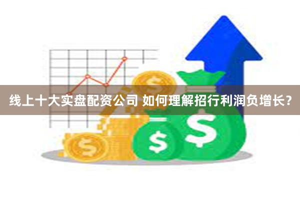 线上十大实盘配资公司 如何理解招行利润负增长？
