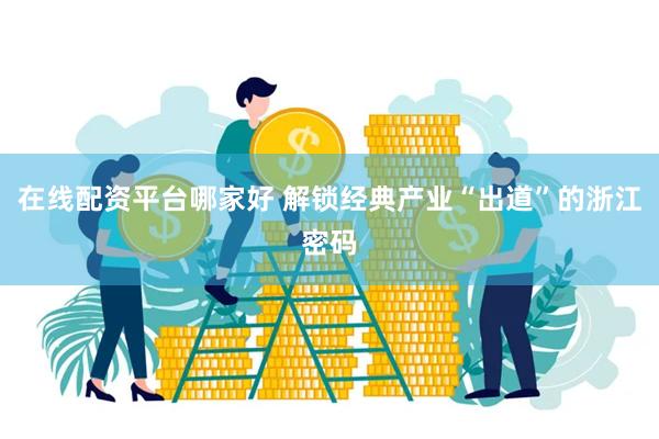 在线配资平台哪家好 解锁经典产业“出道”的浙江密码