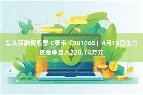 怎么买融资股票 C泰禾（301665）4月16日主力资金净买入220.14万元