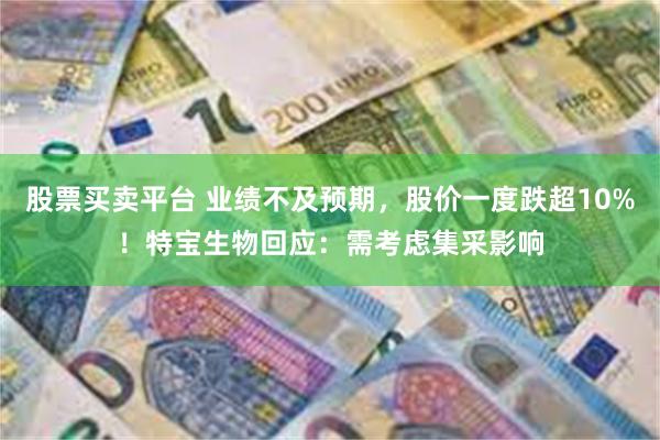 股票买卖平台 业绩不及预期，股价一度跌超10%！特宝生物回应：需考虑集采影响