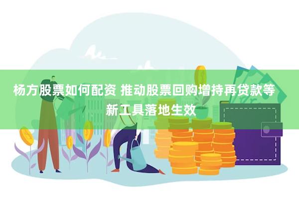 杨方股票如何配资 推动股票回购增持再贷款等    新工具落地生效