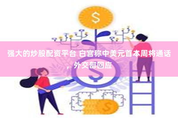 强大的炒股配资平台 白宫称中美元首本周将通话，外交部回应