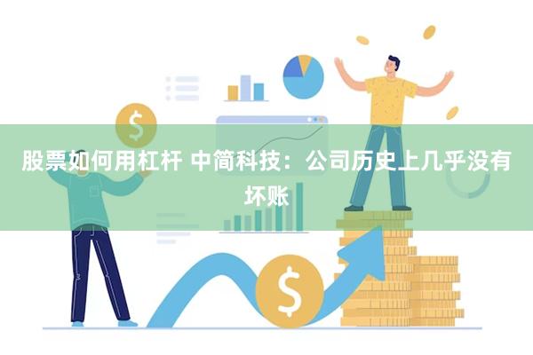 股票如何用杠杆 中简科技：公司历史上几乎没有坏账