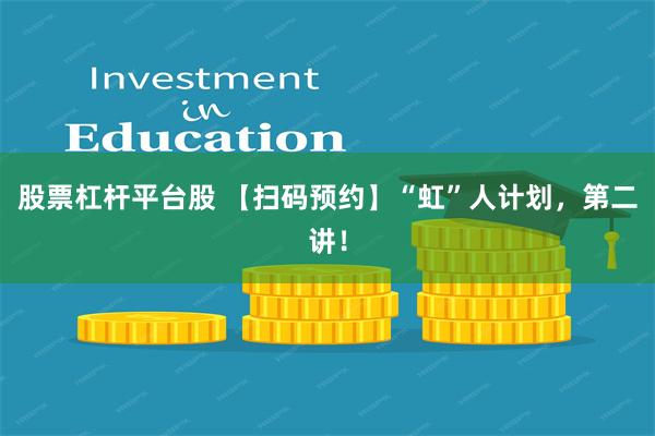 股票杠杆平台股 【扫码预约】“虹”人计划，第二讲！