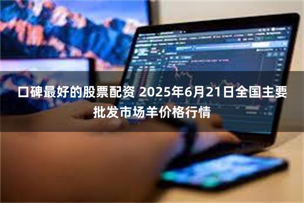 口碑最好的股票配资 2025年6月21日全国主要批发市场羊价格行情
