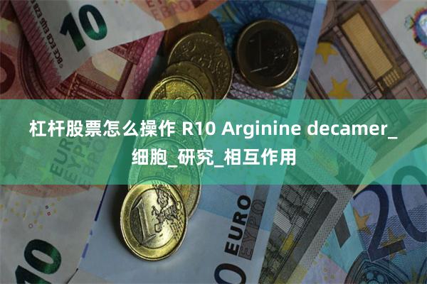 杠杆股票怎么操作 R10 Arginine decamer_细胞_研究_相互作用