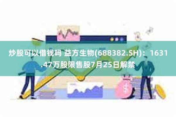 炒股可以借钱吗 益方生物(688382.SH)：1631.47万股限售股7月25日解禁