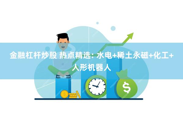 金融杠杆炒股 热点精选: 水电+稀土永磁+化工+人形机器人