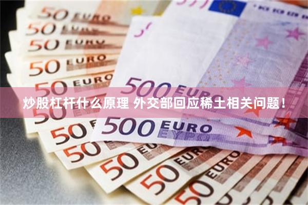 炒股杠杆什么原理 外交部回应稀土相关问题！