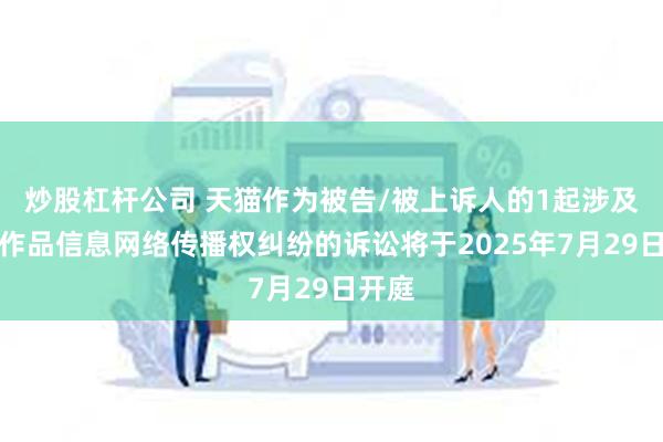 炒股杠杆公司 天猫作为被告/被上诉人的1起涉及侵害作品信息网络传播权纠纷的诉讼将于2025年7月29日开庭