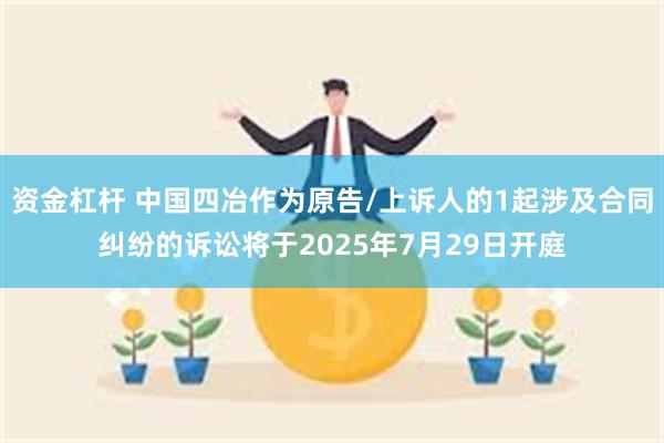 资金杠杆 中国四冶作为原告/上诉人的1起涉及合同纠纷的诉讼将于2025年7月29日开庭