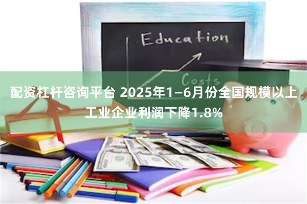 配资杠杆咨询平台 2025年1—6月份全国规模以上工业企业利润下降1.8%
