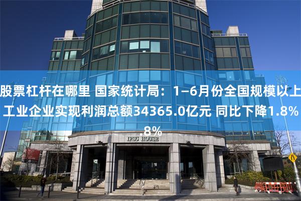 股票杠杆在哪里 国家统计局：1—6月份全国规模以上工业企业实现利润总额34365.0亿元 同比下降1.8%