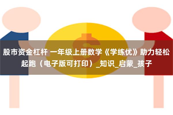 股市资金杠杆 一年级上册数学《学练优》助力轻松起跑（电子版可打印）_知识_启蒙_孩子