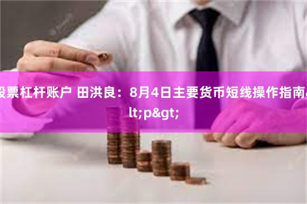 股票杠杆账户 田洪良：8月4日主要货币短线操作指南<p>