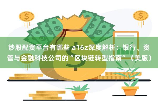 炒股配资平台有哪些 a16z深度解析：银行、资管与金融科技公司的“区块链转型指南”（美版）