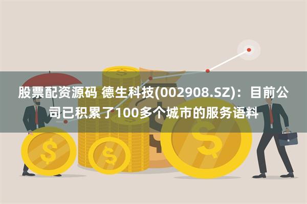 股票配资源码 德生科技(002908.SZ)：目前公司已积累了100多个城市的服务语料