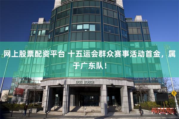 网上股票配资平台 十五运会群众赛事活动首金，属于广东队！