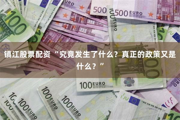 镇江股票配资 “究竟发生了什么？真正的政策又是什么？”