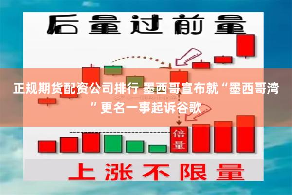 正规期货配资公司排行 墨西哥宣布就“墨西哥湾”更名一事起诉谷歌