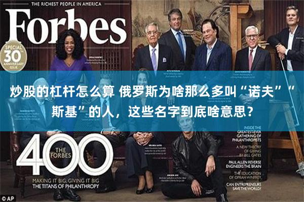 炒股的杠杆怎么算 俄罗斯为啥那么多叫“诺夫”“斯基”的人，这些名字到底啥意思？