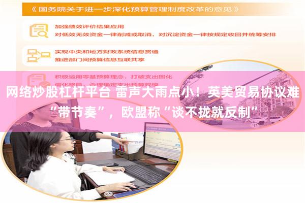 网络炒股杠杆平台 雷声大雨点小！英美贸易协议难“带节奏”，欧盟称“谈不拢就反制”