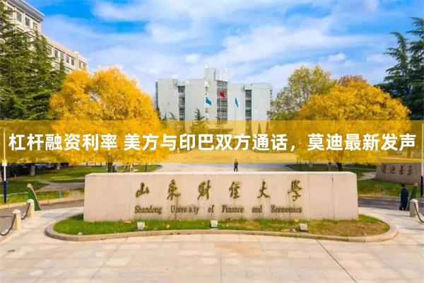 杠杆融资利率 美方与印巴双方通话，莫迪最新发声