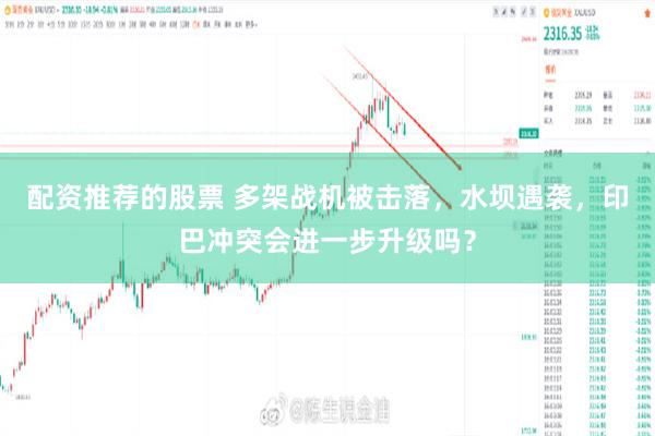 配资推荐的股票 多架战机被击落，水坝遇袭，印巴冲突会进一步升级吗？