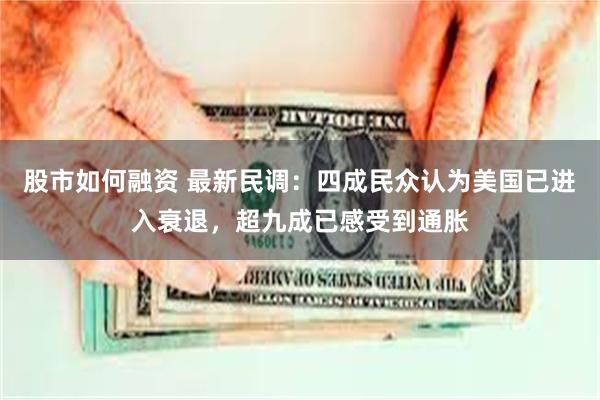 股市如何融资 最新民调：四成民众认为美国已进入衰退，超九成已感受到通胀