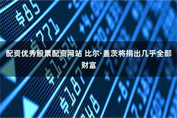 配资优秀股票配资网站 比尔·盖茨将捐出几乎全部财富