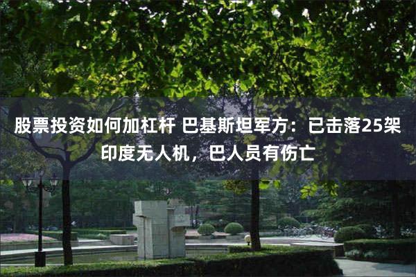 股票投资如何加杠杆 巴基斯坦军方：已击落25架印度无人机，巴人员有伤亡