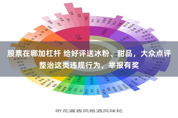 股票在哪加杠杆 给好评送冰粉、甜品，大众点评整治这类违规行为，举报有奖