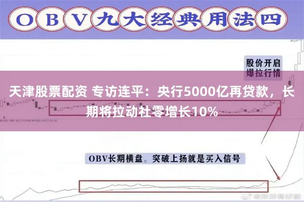 天津股票配资 专访连平：央行5000亿再贷款，长期将拉动社零增长10%