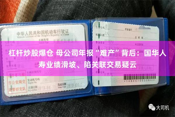 杠杆炒股爆仓 母公司年报“难产”背后：国华人寿业绩滑坡、陷关联交易疑云