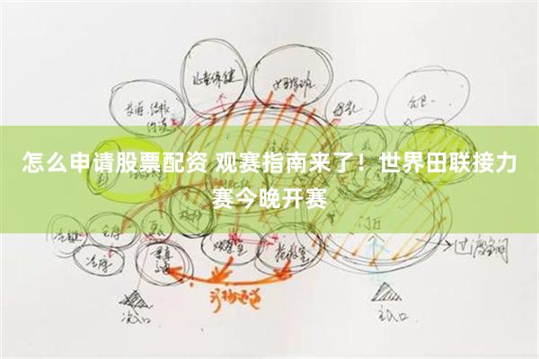 怎么申请股票配资 观赛指南来了！世界田联接力赛今晚开赛