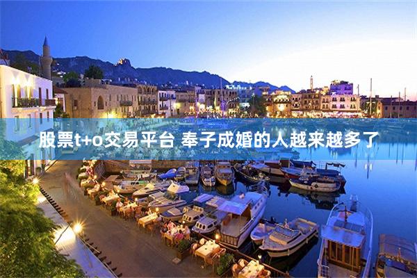 股票t+o交易平台 奉子成婚的人越来越多了