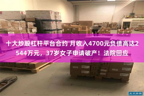 十大炒股杠杆平台合约 月收入4700元负债高达2544万元，37岁女子申请破产！法院回应