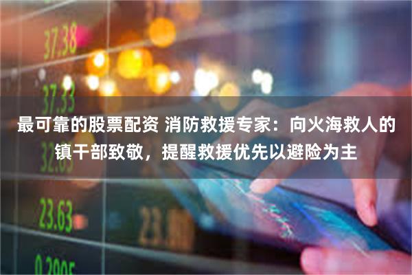 最可靠的股票配资 消防救援专家：向火海救人的镇干部致敬，提醒救援优先以避险为主